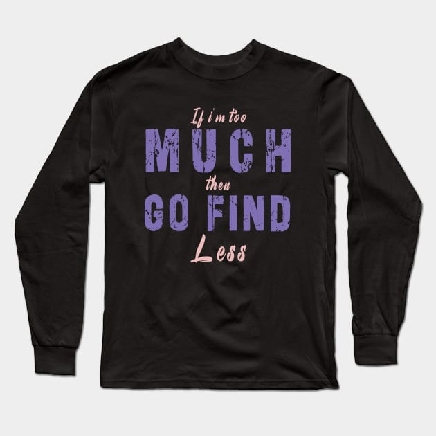 If I'm Too Much Then Go Find Less Long Sleeve T-Shirt by Ksarter